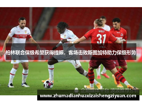 柏林联合保级希望获得提振，客场击败斯图加特助力保级形势