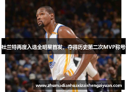 杜兰特再度入选全明星首发，夺得历史第二次MVP称号