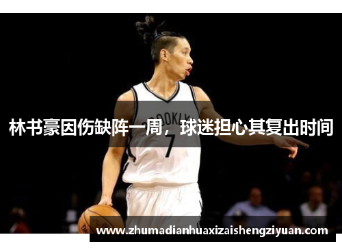 林书豪因伤缺阵一周，球迷担心其复出时间