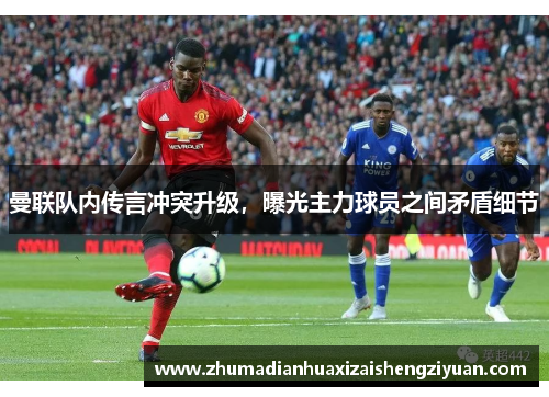 曼联队内传言冲突升级，曝光主力球员之间矛盾细节