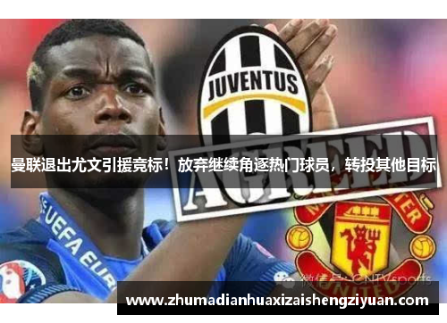 曼联退出尤文引援竞标！放弃继续角逐热门球员，转投其他目标