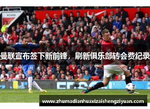 曼联宣布签下新前锋，刷新俱乐部转会费纪录