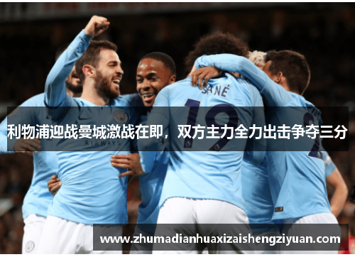 利物浦迎战曼城激战在即，双方主力全力出击争夺三分