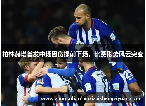 柏林赫塔首发中场因伤提前下场，比赛形势风云突变