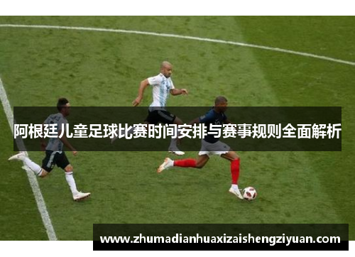阿根廷儿童足球比赛时间安排与赛事规则全面解析
