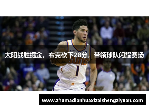 太阳战胜掘金，布克砍下28分，带领球队闪耀赛场