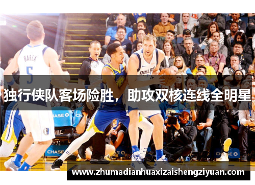 独行侠队客场险胜，助攻双核连线全明星