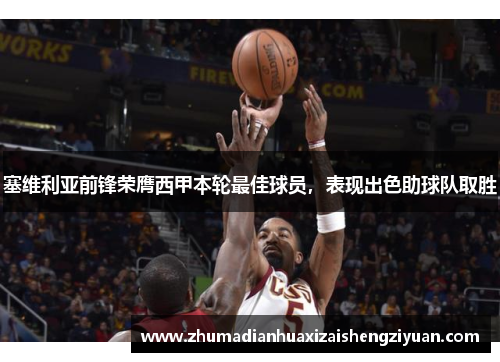 塞维利亚前锋荣膺西甲本轮最佳球员，表现出色助球队取胜