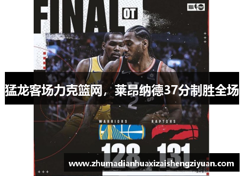 猛龙客场力克篮网，莱昂纳德37分制胜全场