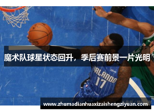 魔术队球星状态回升，季后赛前景一片光明