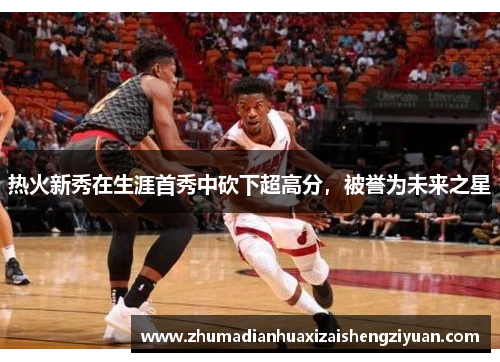 热火新秀在生涯首秀中砍下超高分，被誉为未来之星
