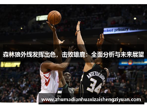 森林狼外线发挥出色，击败雄鹿：全面分析与未来展望