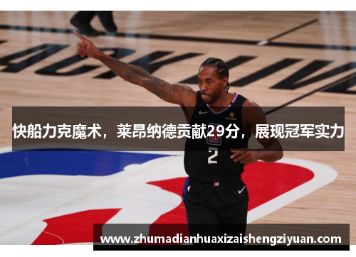 快船力克魔术，莱昂纳德贡献29分，展现冠军实力