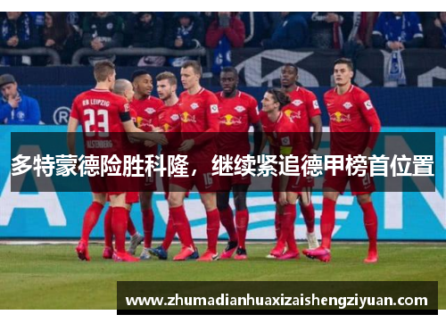 多特蒙德险胜科隆，继续紧追德甲榜首位置