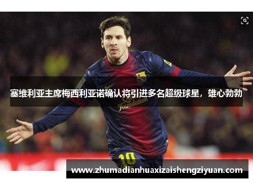 塞维利亚主席梅西利亚诺确认将引进多名超级球星，雄心勃勃