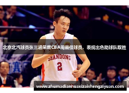 北京北汽球员张三涵荣膺CBA周最佳球员，表现出色助球队取胜