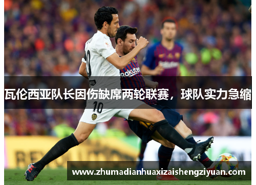 瓦伦西亚队长因伤缺席两轮联赛，球队实力急缩