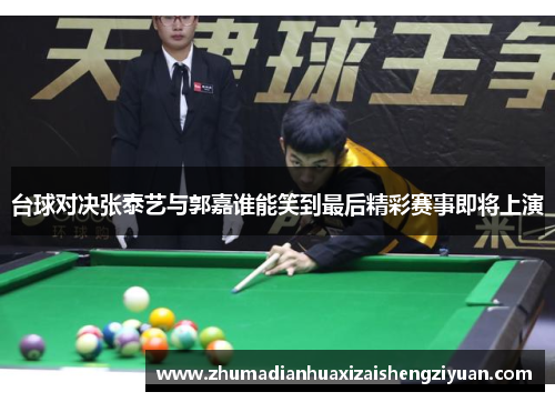 台球对决张泰艺与郭嘉谁能笑到最后精彩赛事即将上演