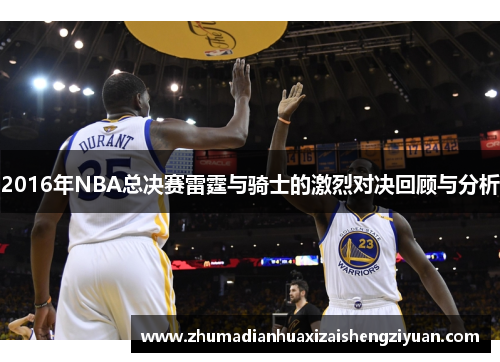 2016年NBA总决赛雷霆与骑士的激烈对决回顾与分析