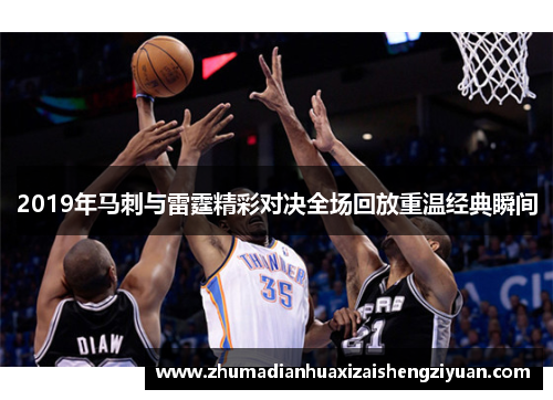 2019年马刺与雷霆精彩对决全场回放重温经典瞬间