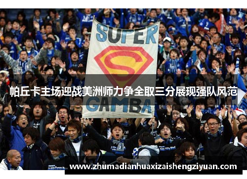 帕丘卡主场迎战美洲师力争全取三分展现强队风范