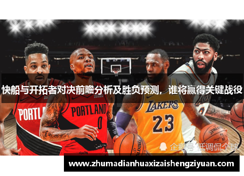 快船与开拓者对决前瞻分析及胜负预测，谁将赢得关键战役