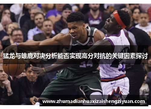 猛龙与雄鹿对决分析能否实现高分对抗的关键因素探讨