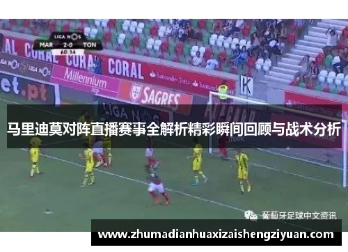 马里迪莫对阵直播赛事全解析精彩瞬间回顾与战术分析