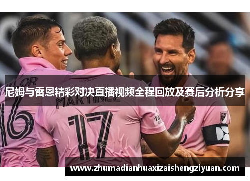 尼姆与雷恩精彩对决直播视频全程回放及赛后分析分享