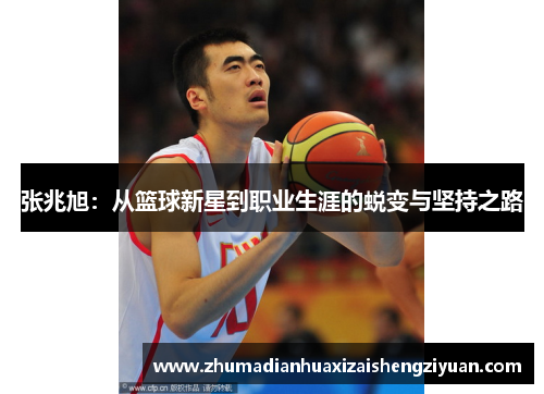 张兆旭：从篮球新星到职业生涯的蜕变与坚持之路