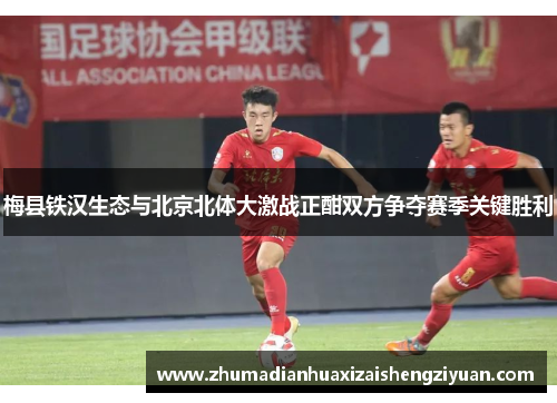 梅县铁汉生态与北京北体大激战正酣双方争夺赛季关键胜利