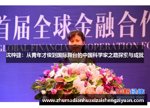 沈梓捷：从青年才俊到国际舞台的中国科学家之路探索与成就