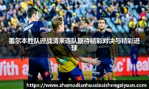 BB贝博艾弗森官方网站墨尔本胜队迎战清来连队期待精彩对决与精彩进球