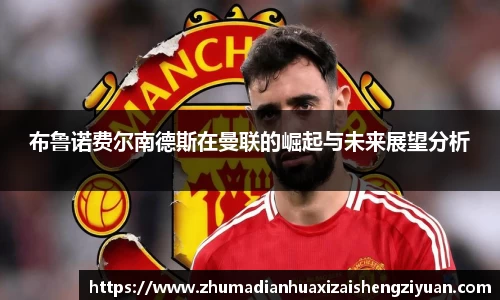 BB贝博艾弗森官方网站布鲁诺费尔南德斯在曼联的崛起与未来展望分析